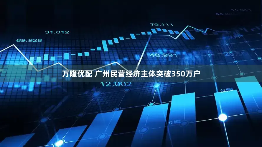 万隆优配 广州民营经济主体突破350万户