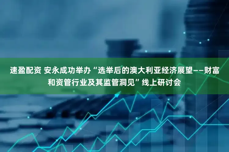 速盈配资 安永成功举办“选举后的澳大利亚经济展望——财富和资管行业及其监管洞见”线上研讨会