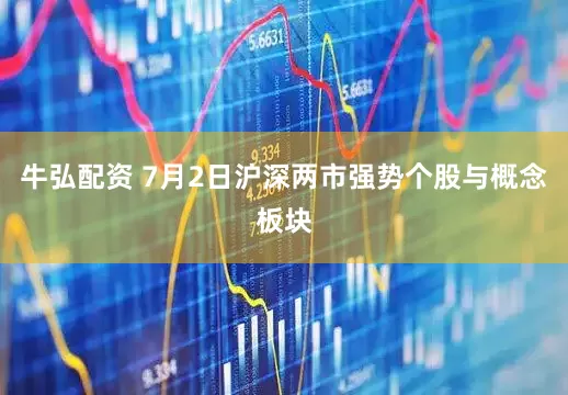 牛弘配资 7月2日沪深两市强势个股与概念板块