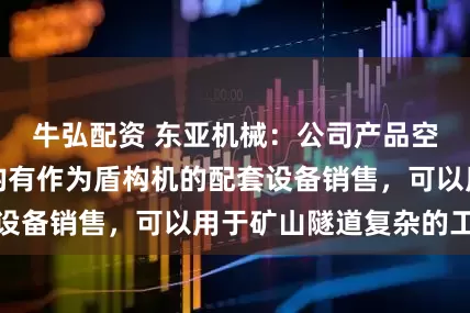 牛弘配资 东亚机械：公司产品空压机、真空泵均有作为盾构机的配套设备销售，可以用于矿山隧道复杂的工况