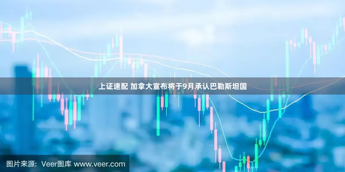 上证速配 加拿大宣布将于9月承认巴勒斯坦国
